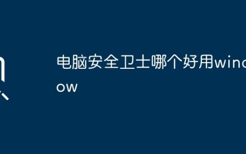 电脑安全卫士哪个好用window