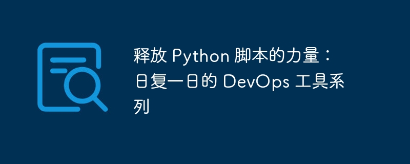 释放 python 脚本的力量:日复一日的 devops 工具系列