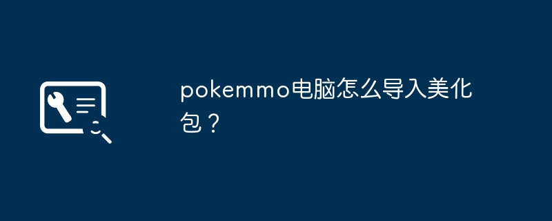 pokemmo电脑怎么导入美化包?