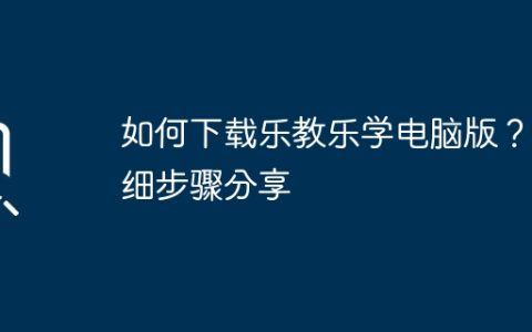 如何下载乐教乐学电脑版？详细步骤分享