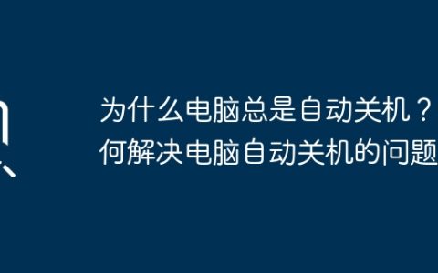 为什么电脑总是自动关机？如何解决电脑自动关机的问题？