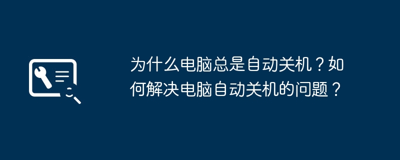为什么电脑总是自动关机?如何解决电脑自动关机的问题?