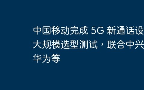 中国移动完成 5G 新通话设备大规模选型测试，联合中兴、华为等