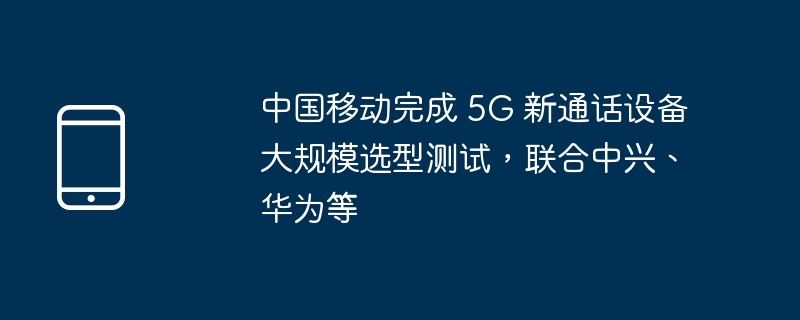 中国移动完成 5G 新通话设备大规模选型测试,联合中兴、华为等