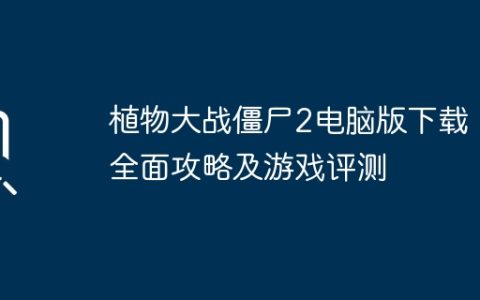 植物大战僵尸2电脑版下载：全面攻略及游戏评测