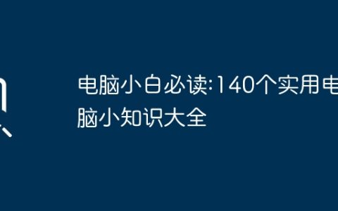 电脑小白必读:140个实用电脑小知识大全