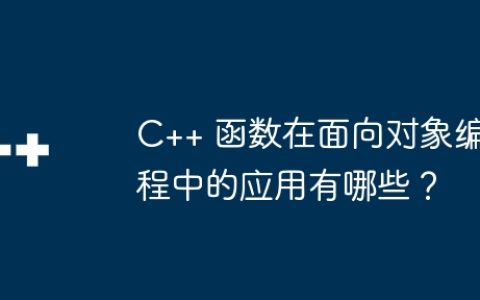 C++ 函数在面向对象编程中的应用有哪些？