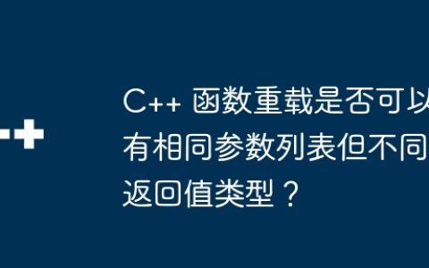 C++ 函数重载是否可以有相同参数列表但不同返回值类型？