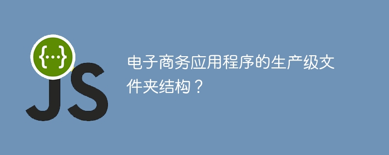 电子商务应用程序的生产级文件夹结构?