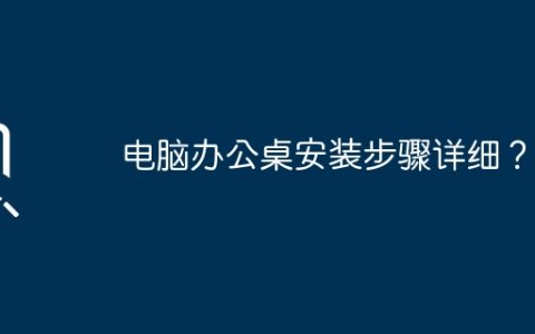 电脑办公桌安装步骤详细？