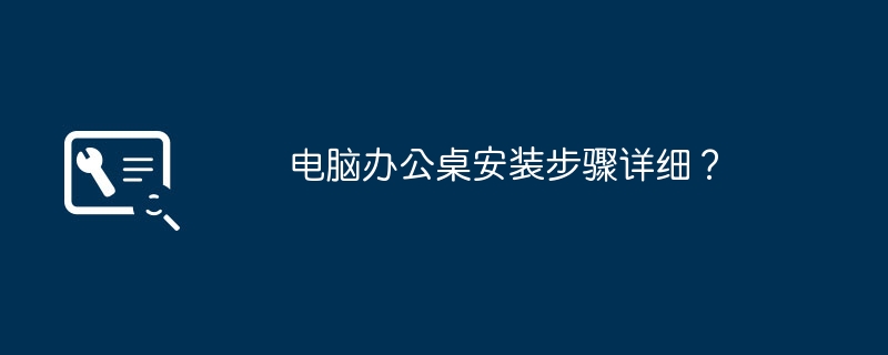 电脑办公桌安装步骤详细?