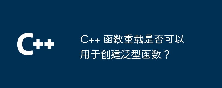 C++ 函数重载是否可以用于创建泛型函数?