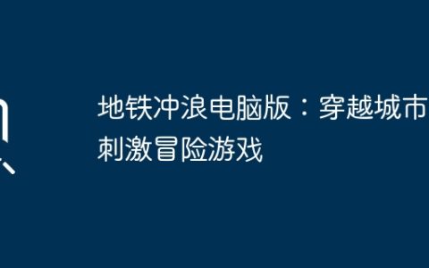地铁冲浪电脑版：穿越城市的刺激冒险游戏