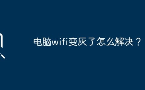 电脑wifi变灰了怎么解决？