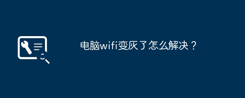 电脑wifi变灰了怎么解决?