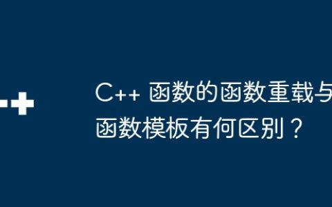 C++ 函数的函数重载与函数模板有何区别？