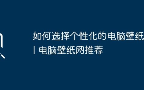 如何选择个性化的电脑壁纸？| 电脑壁纸网推荐