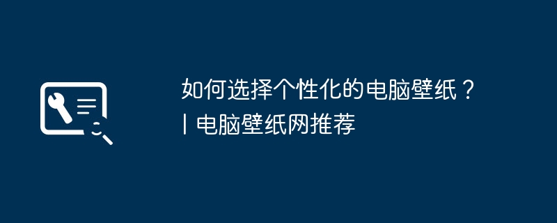 如何选择个性化的电脑壁纸?| 电脑壁纸网推荐