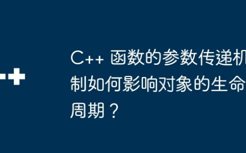 C++ 函数的参数传递机制如何影响对象的生命周期？