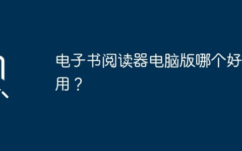 电子书阅读器电脑版哪个好实用？