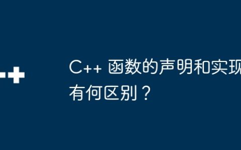 C++ 函数的声明和实现有何区别？