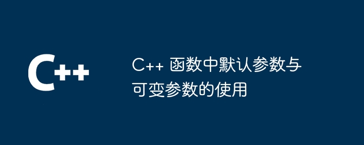 C++ 函数中默认参数与可变参数的使用