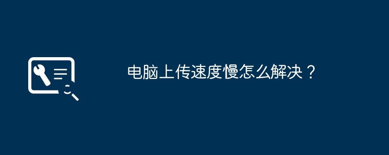 电脑上传速度慢怎么解决?