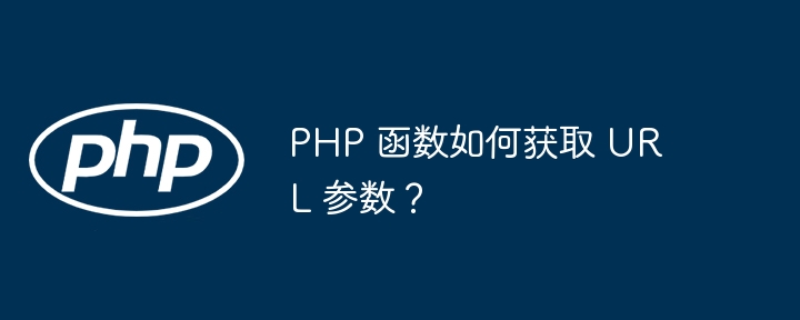 PHP 函数如何获取 URL 参数?