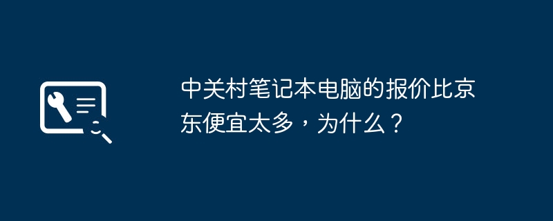 中关村笔记本电脑的报价比京东便宜太多,为什么?