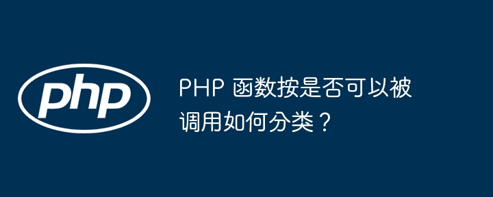 PHP 函数按是否可以被调用如何分类?