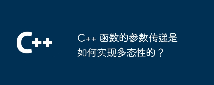 C++ 函数的参数传递是如何实现多态性的?