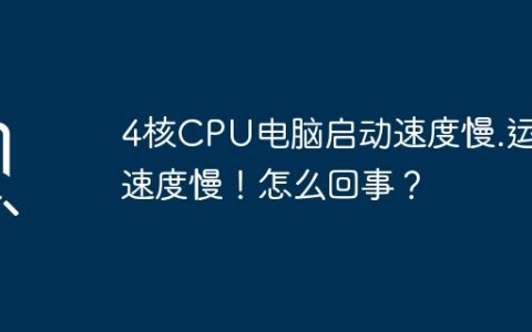 4核CPU电脑启动速度慢.运行速度慢！怎么回事？