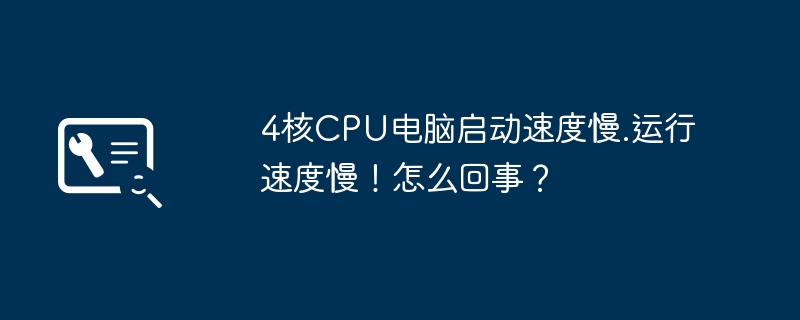 4核CPU电脑启动速度慢.运行速度慢!怎么回事?