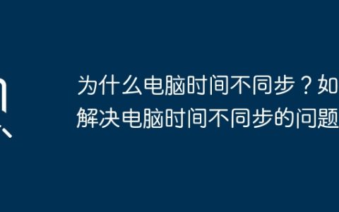为什么电脑时间不同步？如何解决电脑时间不同步的问题？