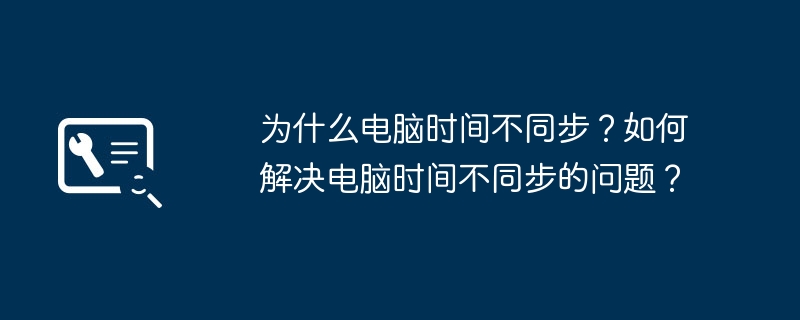 为什么电脑时间不同步?如何解决电脑时间不同步的问题?