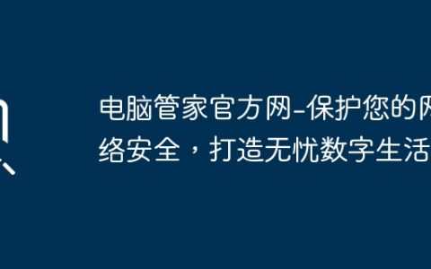 电脑管家官方网-保护您的网络安全，打造无忧数字生活