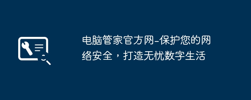 电脑管家官方网-保护您的网络安全,打造无忧数字生活