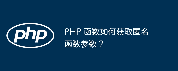 PHP 函数如何获取匿名函数参数?