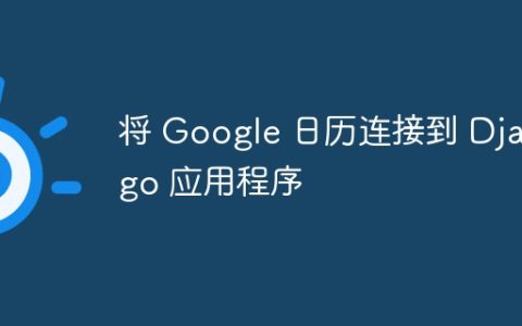 将 Google 日历连接到 Django 应用程序