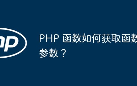PHP 函数如何获取函数参数？