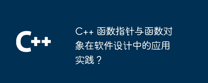 C++ 函数指针与函数对象在软件设计中的应用实践?