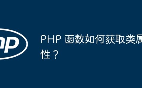 PHP 函数如何获取类属性？