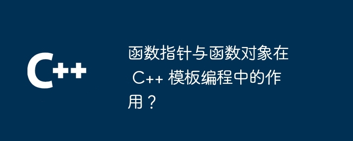 函数指针与函数对象在 C++ 模板编程中的作用?