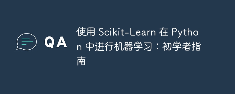 使用 scikit-learn 在 python 中进行机器学习:初学者指南