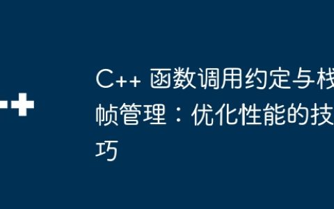 C++ 函数调用约定与栈帧管理：优化性能的技巧