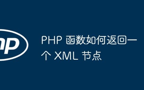 PHP 函数如何返回一个 XML 节点
