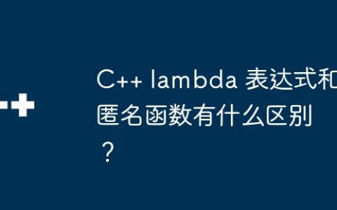 C++ lambda 表达式和匿名函数有什么区别？