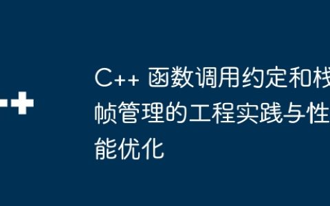 C++ 函数调用约定和栈帧管理的工程实践与性能优化