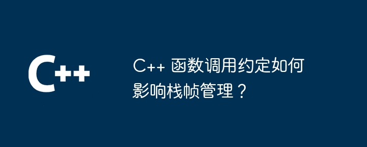 C++ 函数调用约定如何影响栈帧管理?