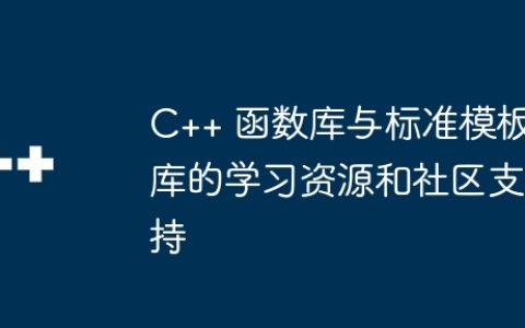 C++ 函数库与标准模板库的学习资源和社区支持